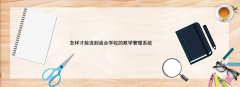 怎樣才能選到適合學校的教學管理系統